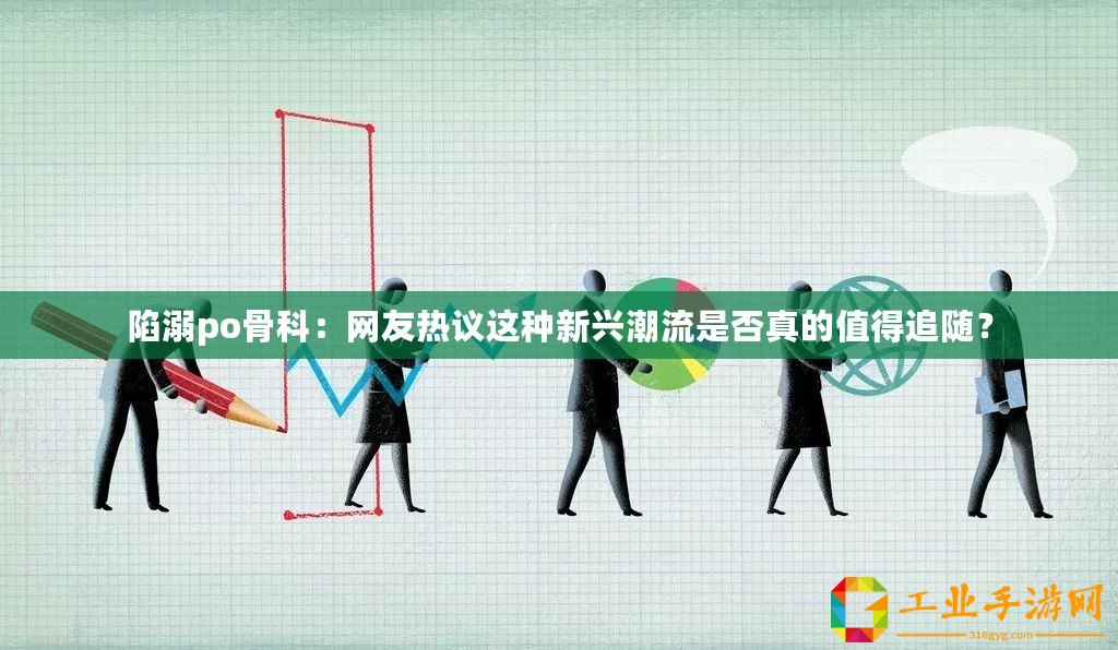 陷溺po骨科：網(wǎng)友熱議這種新興潮流是否真的值得追隨？