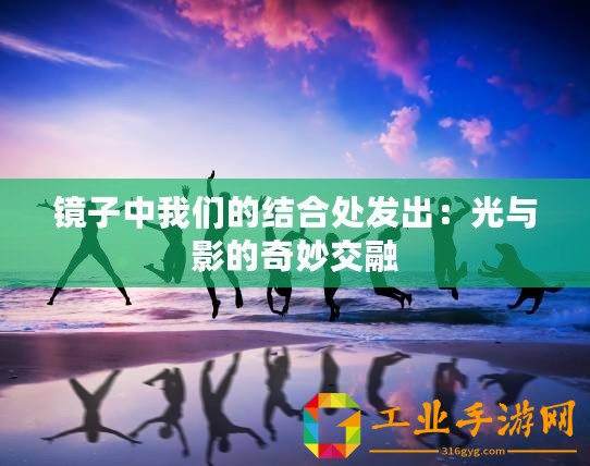 鏡子中我們的結(jié)合處發(fā)出：光與影的奇妙交融