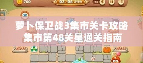 蘿卜保衛(wèi)戰(zhàn)3集市關(guān)卡攻略 集市第48關(guān)星通關(guān)指南