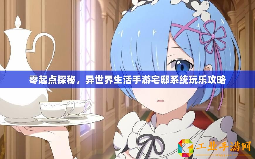 零起點(diǎn)探秘，異世界生活手游宅邸系統(tǒng)玩樂(lè)攻略