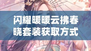 閃耀暖暖云拂春曉套裝獲取方式及新手目標(biāo)活動(dòng)獎(jiǎng)勵(lì)升級(jí)