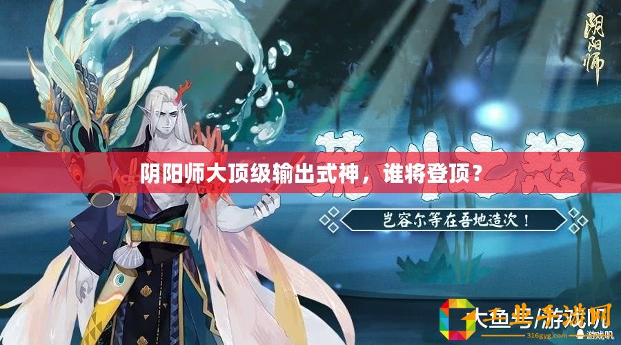 陰陽師大頂級輸出式神，誰將登頂？