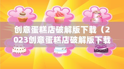 創意蛋糕店破解版下載（2023創意蛋糕店破解版下載，盡享無限創意美味?。?/>			</a>
		</figure>
		<div   id=