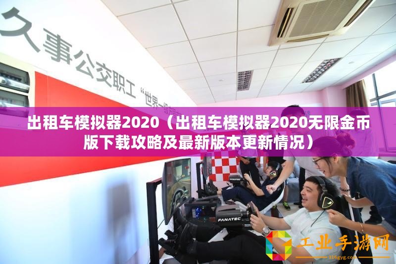 出租車(chē)模擬器2020（出租車(chē)模擬器2020無(wú)限金幣版下載攻略及最新版本更新情況）