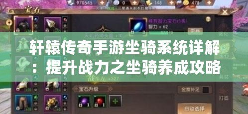 軒轅傳奇手游坐騎系統(tǒng)詳解：提升戰(zhàn)力之坐騎養(yǎng)成攻略