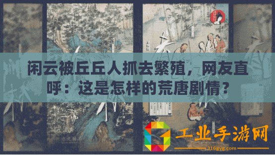 閑云被丘丘人抓去繁殖，網友直呼：這是怎樣的荒唐劇情？