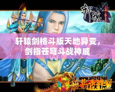 軒轅劍格斗版天地異變，劍指蒼穹斗戰神威