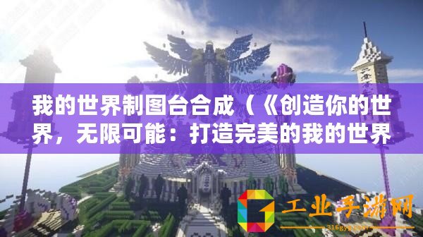 我的世界制圖臺合成（《創造你的世界，無限可能：打造完美的我的世界制圖臺》）