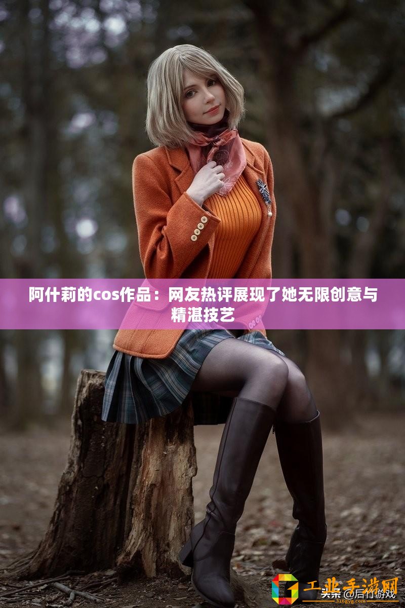 阿什莉的cos作品：網(wǎng)友熱評(píng)展現(xiàn)了她無(wú)限創(chuàng)意與精湛技藝
