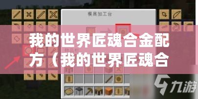 我的世界匠魂合金配方（我的世界匠魂合金配方全攻略，詳細解析合成方法與用途）