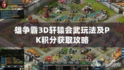 雄爭(zhēng)霸3D軒轅會(huì)武玩法及PK積分獲取攻略