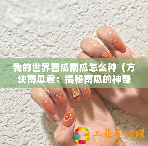 我的世界西瓜南瓜怎么種（方塊南瓜君：揭秘南瓜的神奇世界，帶你領(lǐng)略萬千驚喜！）