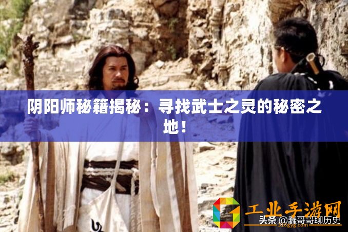 陰陽(yáng)師秘籍揭秘：尋找武士之靈的秘密之地！