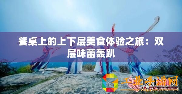 餐桌上的上下層美食體驗之旅：雙層味蕾轟趴