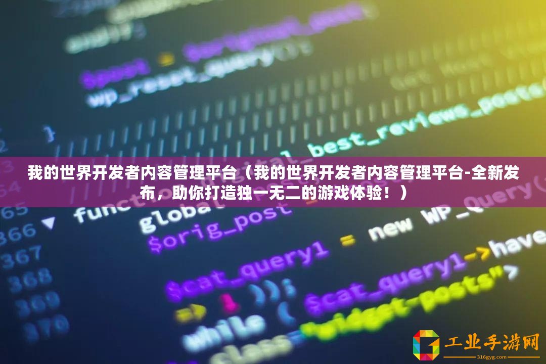 我的世界開發(fā)者內(nèi)容管理平臺（我的世界開發(fā)者內(nèi)容管理平臺-全新發(fā)布，助你打造獨一無二的游戲體驗！）