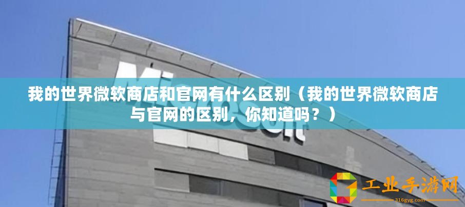 我的世界微軟商店和官網(wǎng)有什么區(qū)別（我的世界微軟商店與官網(wǎng)的區(qū)別，你知道嗎？）