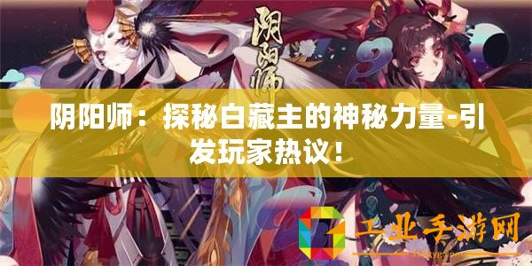 陰陽師：探秘白藏主的神秘力量-引發玩家熱議！