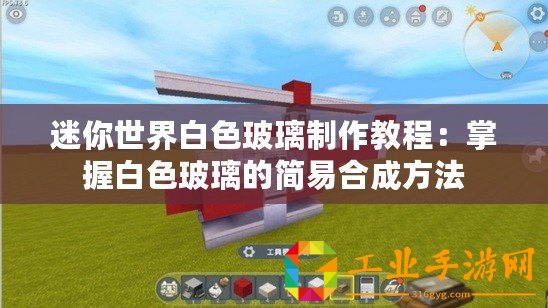 迷你世界白色玻璃制作教程：掌握白色玻璃的簡(jiǎn)易合成方法
