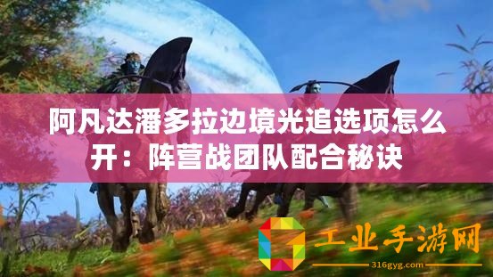阿凡達潘多拉邊境光追選項怎么開：陣營戰(zhàn)團隊配合秘訣