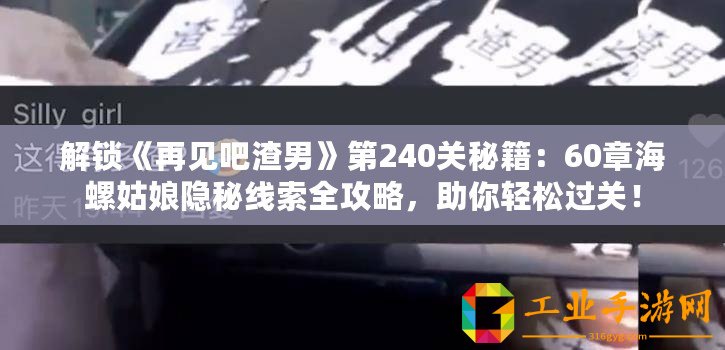 解鎖《再見(jiàn)吧渣男》第240關(guān)秘籍：60章海螺姑娘隱秘線(xiàn)索全攻略，助你輕松過(guò)關(guān)！