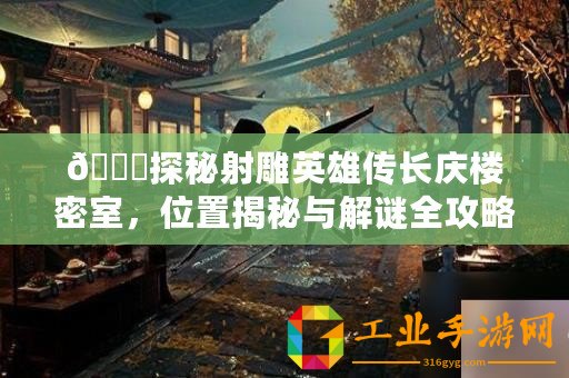 ??探秘射雕英雄傳長(zhǎng)慶樓密室，位置揭秘與解謎全攻略???