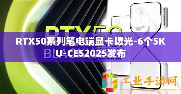 RTX50系列筆電端顯卡曝光-6個SKU-CES2025發(fā)布