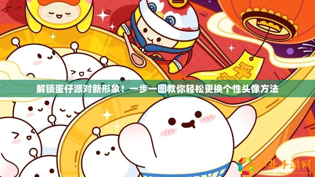 解鎖蛋仔派對(duì)新形象！一步一圖教你輕松更換個(gè)性頭像方法