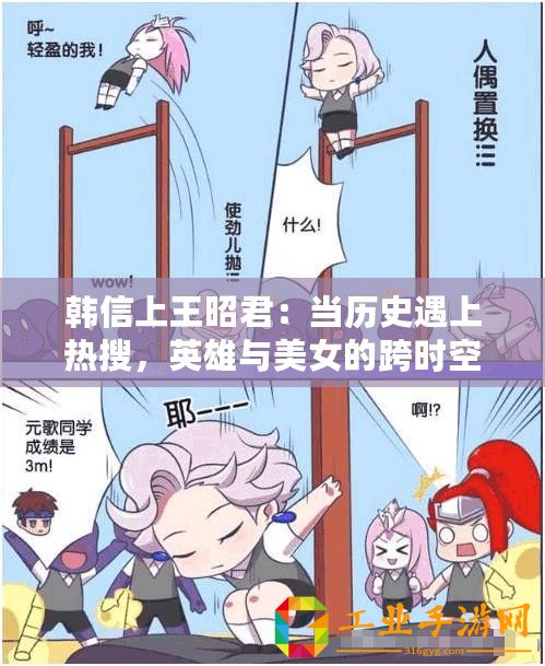 韓信上王昭君：當(dāng)歷史遇上熱搜，英雄與美女的跨時(shí)空對(duì)話