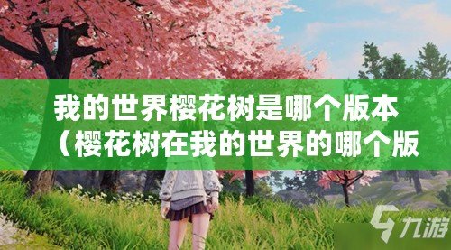 我的世界櫻花樹是哪個版本（櫻花樹在我的世界的哪個版本更新中引入？）