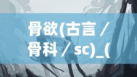 骨欲(古言／骨科／sc)_(星辰鯨落)：在這場(chǎng)青春的心動(dòng)中，我們?nèi)绾握业綈鄣恼嬷B？