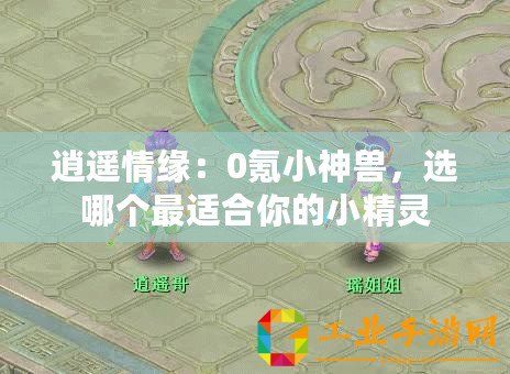 逍遙情緣：0氪小神獸，選哪個(gè)最適合你的小精靈