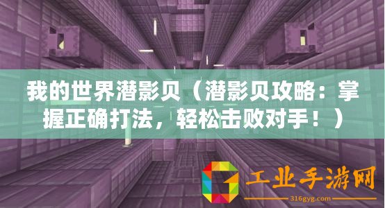 我的世界潛影貝（潛影貝攻略：掌握正確打法，輕松擊敗對(duì)手！）