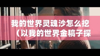 我的世界靈魂沙怎么挖（以我的世界金稿子探索無盡寶藏，發(fā)現(xiàn)隱藏秘境！）