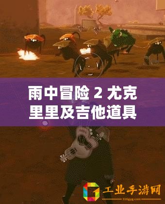 雨中冒險 2 尤克里里及吉他道具效果介紹