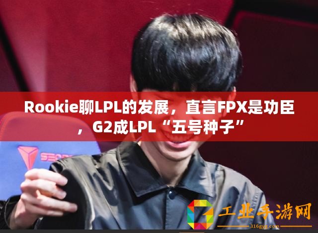 Rookie聊LPL的發(fā)展，直言FPX是功臣，G2成LPL“五號(hào)種子”