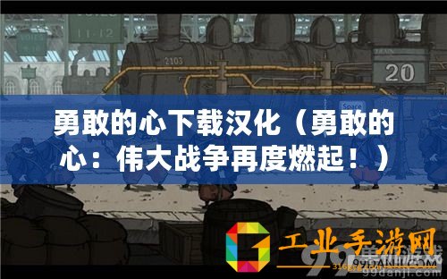 勇敢的心下載漢化（勇敢的心：偉大戰(zhàn)爭(zhēng)再度燃起！）