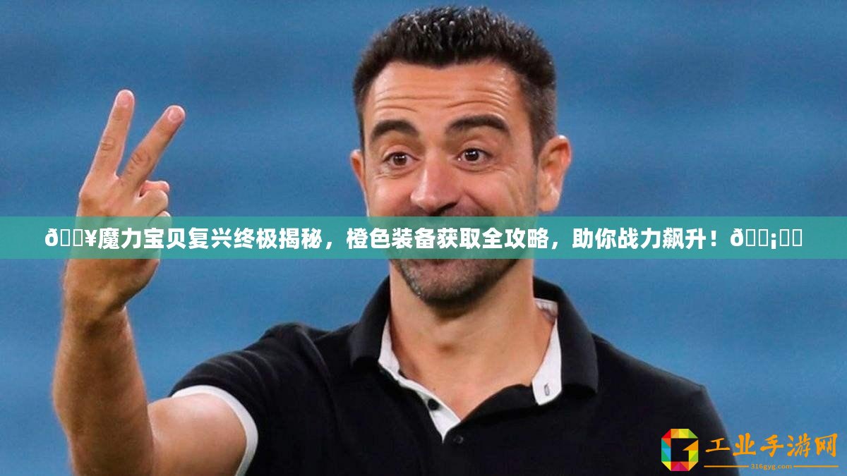 ??魔力寶貝復興終極揭秘，橙色裝備獲取全攻略，助你戰(zhàn)力飆升！????