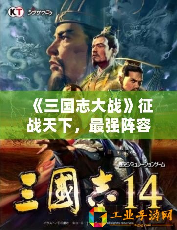 《三國志大戰》征戰天下，最強陣容震撼登場，誰能敵我！