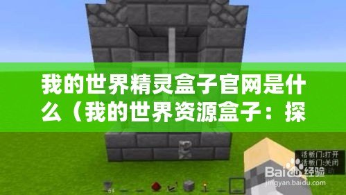 我的世界精靈盒子官網是什么（我的世界資源盒子：探索無盡可能性，創造你的夢想世界?。? title=