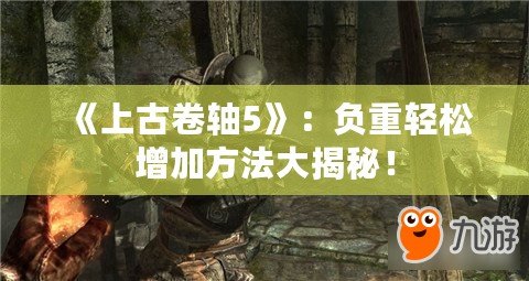 《上古卷軸5》：負(fù)重輕松增加方法大揭秘！