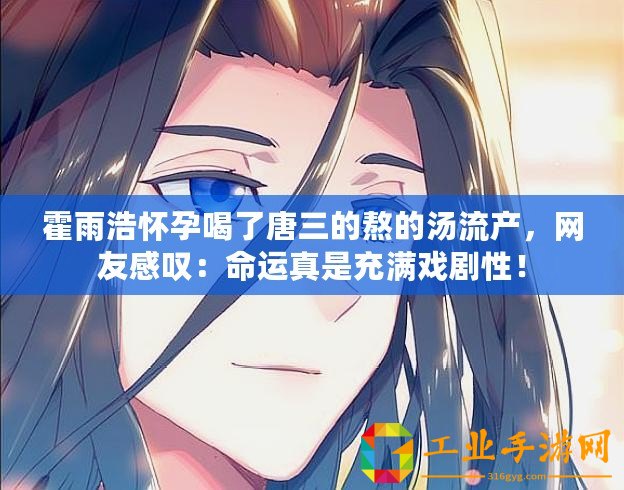 霍雨浩懷孕喝了唐三的熬的湯流產(chǎn)，網(wǎng)友感嘆：命運(yùn)真是充滿戲劇性！