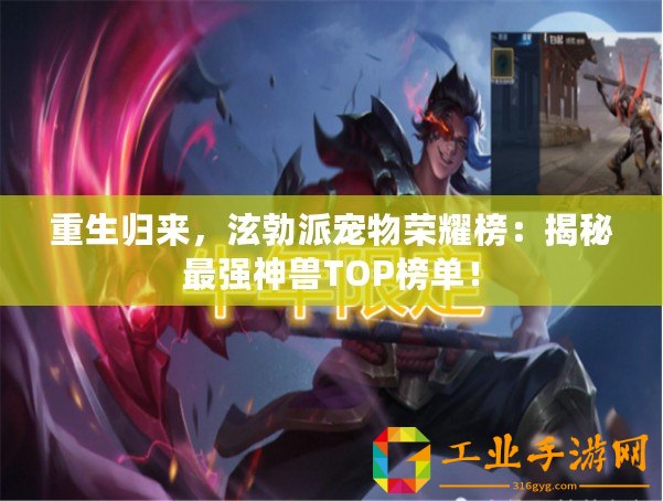 重生歸來，泫勃派寵物榮耀榜：揭秘最強(qiáng)神獸TOP榜單！