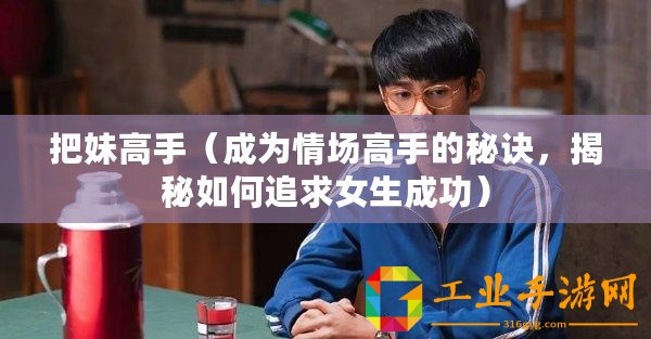 把妹高手（成為情場高手的秘訣，揭秘如何追求女生成功）