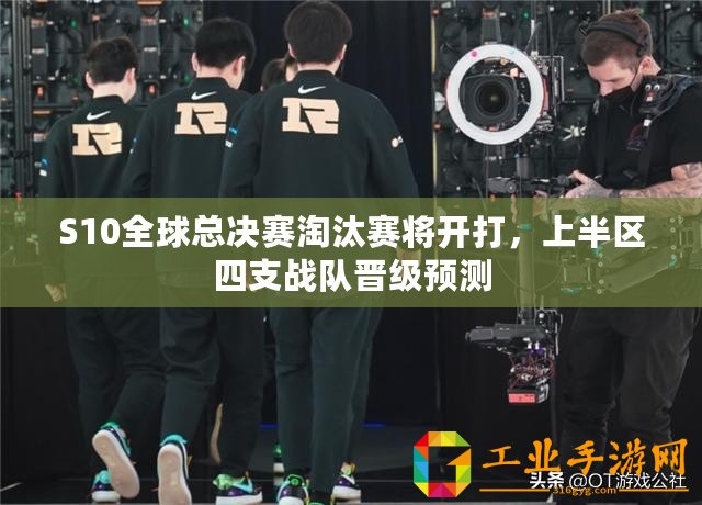 S10全球總決賽淘汰賽將開打，上半區四支戰隊晉級預測