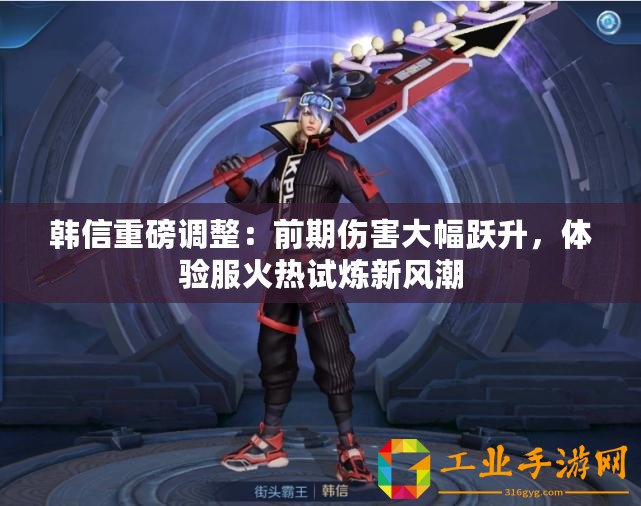 韓信重磅調(diào)整：前期傷害大幅躍升，體驗(yàn)服火熱試煉新風(fēng)潮
