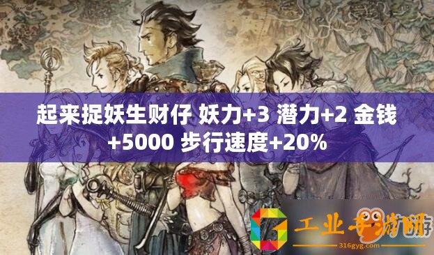 起來(lái)捉妖生財(cái)仔 妖力+3 潛力+2 金錢+5000 步行速度+20%