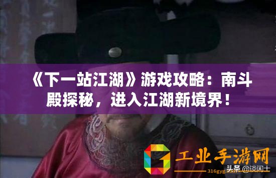 《下一站江湖》游戲攻略：南斗殿探秘，進入江湖新境界！