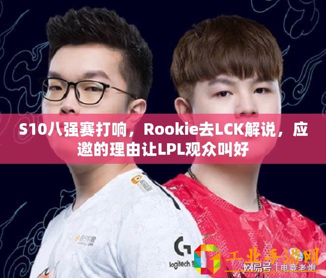 S10八強(qiáng)賽打響，Rookie去LCK解說，應(yīng)邀的理由讓LPL觀眾叫好