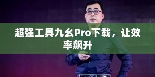 超強(qiáng)工具九幺Pro下載，讓效率飆升