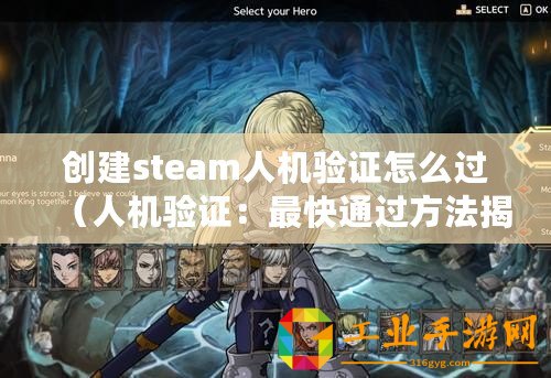 創(chuàng)建steam人機(jī)驗(yàn)證怎么過(guò)（人機(jī)驗(yàn)證：最快通過(guò)方法揭秘！）